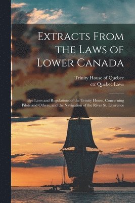 Trinity House of Quebec, Etc Quebec (Province) Laws - Extracts From the Laws of Lower Canada [microform], Häftad