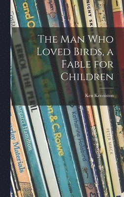 The Man Who Loved Birds, a Fable for Children 1