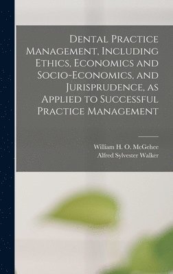 bokomslag Dental Practice Management, Including Ethics, Economics and Socio-economics, and Jurisprudence, as Applied to Successful Practice Management