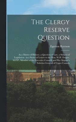Egerton 1803-1882 Ryerson - Clergy Reserve Question [microform], Inbunden