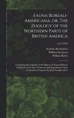 William 1789-1855 Swainson, William 1759-1850 Kirby, William Swainson, William Kirby - Fauna Boreali-americana, or, The Zoology of the Northern Parts of British America, Inbunden