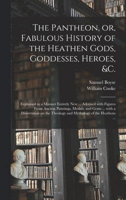 The Pantheon, or, Fabulous History of the Heathen Gods, Goddesses, Heroes, &c. 1
