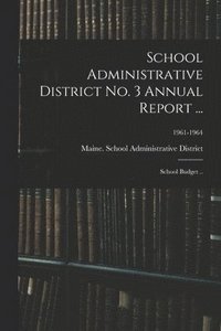 bokomslag School Administrative District No. 3 Annual Report ...: School Budget ..; 1961-1964