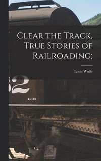 bokomslag Clear the Track, True Stories of Railroading;