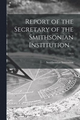 Smithsonian Institution - Report of the Secretary of the Smithsonian Institution ..; 1923, Häftad