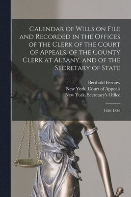 Berthold 1837-1908 Fernow, New York (State) Court of Appeals, New York (State) Secretary's Office - Calendar of Wills on File and Recorded in the Offices of the Clerk of the Court of Appeals, of the County Clerk at Albany, and of the Secretary of State, Häftad