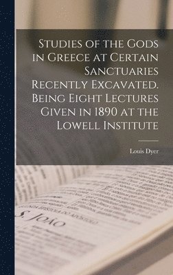 bokomslag Studies of the Gods in Greece at Certain Sanctuaries Recently Excavated. Being Eight Lectures Given in 1890 at the Lowell Institute