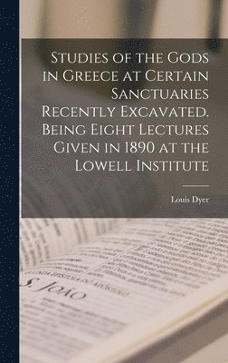 Louis 1851-1908 Dyer, Louis Dyer - Studies of the Gods in Greece at Certain Sanctuaries Recently Excavated. Being Eight Lectures Given in 1890 at the Lowell Institute, Inbunden