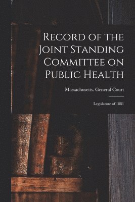 Massachusetts General Court - Record of the Joint Standing Committee on Public Health, Häftad