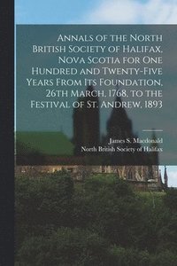 bokomslag Annals of the North British Society of Halifax, Nova Scotia for One Hundred and Twenty-five Years From Its Foundation, 26th March, 1768, to the Festival of St. Andrew, 1893 [microform]