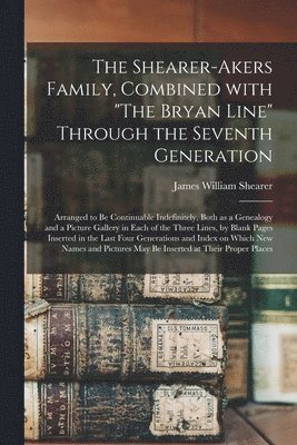 bokomslag The Shearer-Akers Family, Combined With &quot;The Bryan Line&quot; Through the Seventh Generation; Arranged to Be Continuable Indefinitely, Both as a Genealogy and a Picture Gallery in Each of the