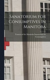 bokomslag Sanatorium for Consumptives in Manitoba [microform]