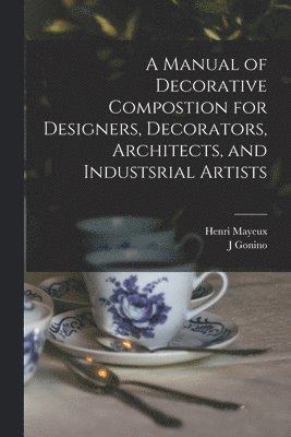 Henri 1845- Mayeux, J Gonino, J. Gonino, Henri Mayeux - Manual of Decorative Compostion for Designers, Decorators, Architects, and Industsrial Artists, Häftad