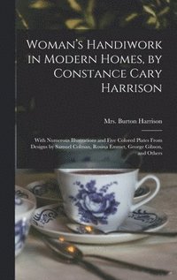 bokomslag Woman's Handiwork in Modern Homes, by Constance Cary Harrison; With Numerous Illustrations and Five Colored Plates From Designs by Samuel Colman, Rosina Emmet, George Gibson, and Others