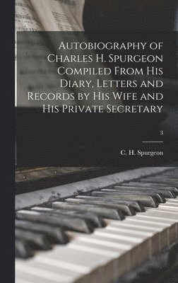 Autobiography of Charles H. Spurgeon Compiled From His Diary, Letters and Records by His Wife and His Private Secretary; 3 1