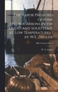 bokomslag The Vapor Pressures of Some Hydrocarbons in the Liquid and Solid State at Low Temperatures / by W.T. Ziegler.; NBS Technical Note 4