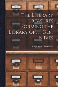 bokomslag The Literary Treasures Forming the Library of . . . Gen. B. Ives