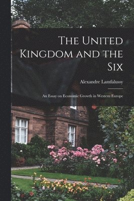 Alexandre Lamfalussy - The United Kingdom and the Six; an Essay on Economic Growth in Western Europe, Häftad