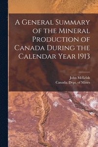bokomslag A General Summary of the Mineral Production of Canada During the Calendar Year 1913 [microform]