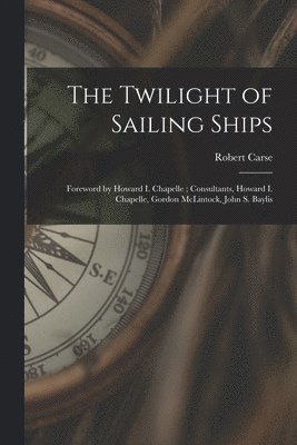 bokomslag The Twilight of Sailing Ships; Foreword by Howard I. Chapelle; Consultants, Howard I. Chapelle, Gordon McLintock, John S. Baylis