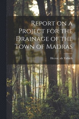 Report on a Project for the Drainage of the Town of Madras 1