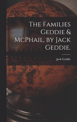 bokomslag The Families Geddie & McPhail, by Jack Geddie.