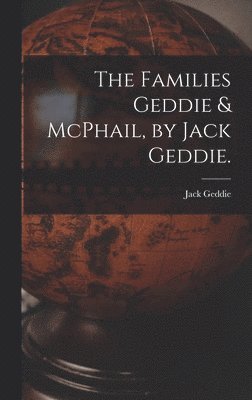 The Families Geddie & McPhail, by Jack Geddie. 1