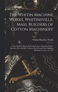 bokomslag The Whitin Machine Works, Whitinsville, Mass. Builders of Cotton Machinery