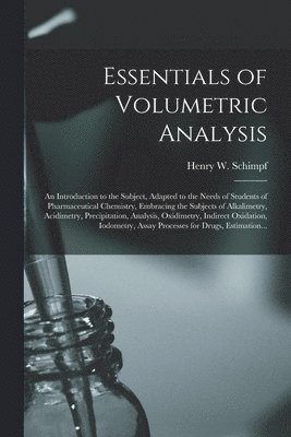 bokomslag Essentials of Volumetric Analysis; an Introduction to the Subject, Adapted to the Needs of Students of Pharmaceutical Chemistry, Embracing the Subjects of Alkalimetry, Acidimetry, Precipitation,