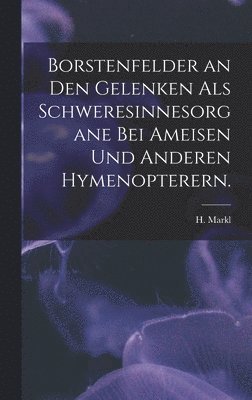 H. Markl - Borstenfelder an Den Gelenken Als Schweresinnesorgane Bei Ameisen Und Anderen Hymenopterern., Inbunden
