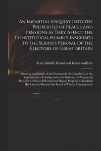 bokomslag Impartial Enquiry Into the Properties of Places and Pensions as They Affect the Constitution, Humbly Inscribed to the Serious Perusal of the Electors of Great Britain