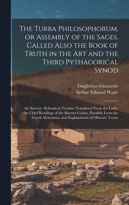 Guglielmo ?-? Gratarolo, Arthur Edward  Tr Waite - Turba Philosophorum, or Assembly of the Sages, Called Also the Book of Truth in the Art and the Third Pythagorical Synod; an Ancient Alchemical Treatise Translated From the Latin, the Chief Readings of the Shorter Codex, Parallels From the Greek..., Inbunden