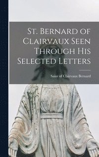 bokomslag St. Bernard of Clairvaux Seen Through His Selected Letters