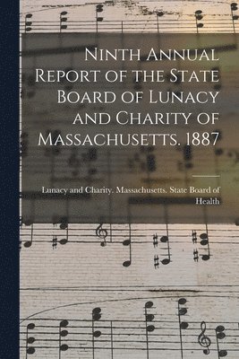 Ninth Annual Report of the State Board of Lunacy and Charity of Massachusetts. 1887 1