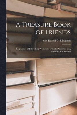 A Treasure Book of Friends: Biographies of Interesting Women: Formerly Published as A Girl's Book of Friends 1