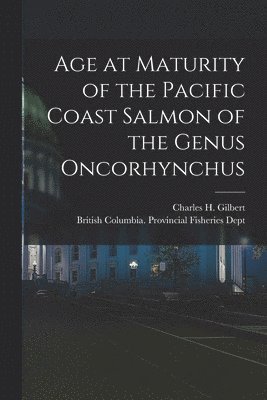 Charles H. (Charles Henry) Gilbert, British Columbia Provincial Fisherie - Age at Maturity of the Pacific Coast Salmon of the Genus Oncorhynchus [microform], Häftad