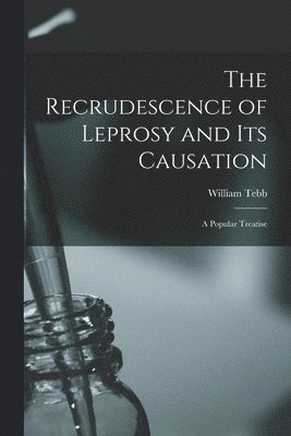 Recrudescence of Leprosy and Its Causation; a Popular Treatise