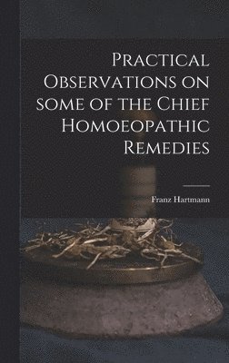 bokomslag Practical Observations on Some of the Chief Homoeopathic Remedies