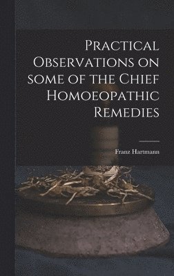 Practical Observations on Some of the Chief Homoeopathic Remedies 1