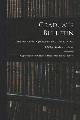 bokomslag Graduate Bulletin: Opportunities for Graduate Study in the Federal Service; 1945