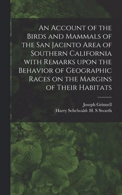 An Account of the Birds and Mammals of the San Jacinto Area of Southern California With Remarks Upon the Behavior of Geographic Races on the Margins of Their Habitats 1