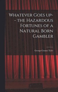bokomslag Whatever Goes up-- the Hazardous Fortunes of a Natural Born Gambler
