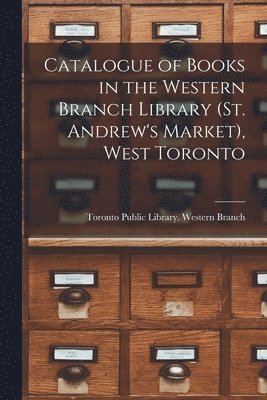 bokomslag Catalogue of Books in the Western Branch Library (St. Andrew's Market), West Toronto [microform]