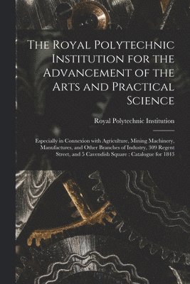 bokomslag Royal Polytechnic Institution for the Advancement of the Arts and Practical Science; Especially in Connexion With Agriculture, Mining Machinery, Manufactures, and Other Branches of Industry, 309 Re...