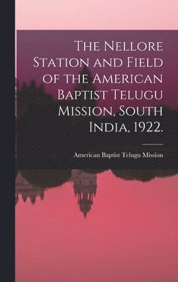 The Nellore Station and Field of the American Baptist Telugu Mission, South India, 1922. [microform] 1