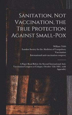 bokomslag Sanitation, Not Vaccination, the True Protection Against Small-pox