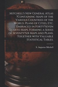bokomslag Mitchell's New General Atlas ?containing Maps of the Various Countries of the World, Plans of Cities, Etc. Embraced in Forty?seven Quarto Maps, Forming a Series of Seventy?six Maps and Plans, Toget...