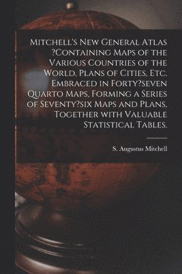 bokomslag Mitchell's New General Atlas ?containing Maps of the Various Countries of the World, Plans of Cities, Etc. Embraced in Forty?seven Quarto Maps, Forming a Series of Seventy?six Maps and Plans, Toget...