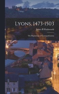 bokomslag Lyons, 1473-1503: the Beginnings of Cosmopolitanism