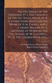 bokomslag The Oil-shales of the Lothians. Pt. I. The Geology of the Oil-shale Fields, by R. G. Carruthers, Based on the Work of H. M. Cadell and J. S. Grant Wilson. Pt. II. Methods of Working the Oil-shales,